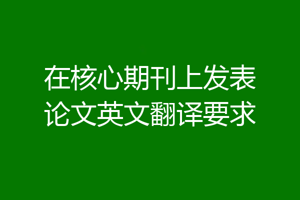 在核心期刊上发表论文英文翻译要求