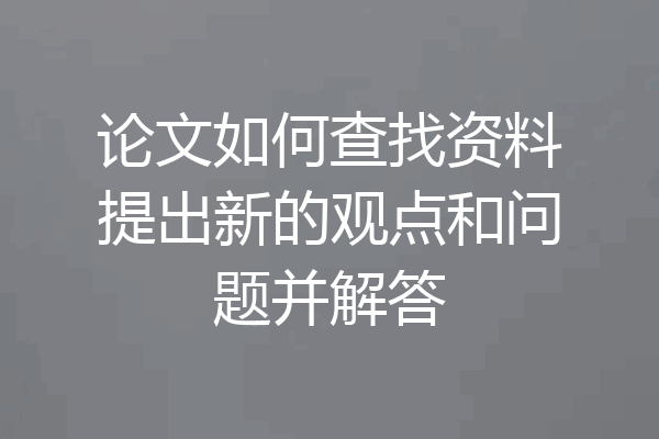 论文如何查找资料提出新的观点和问题并解答