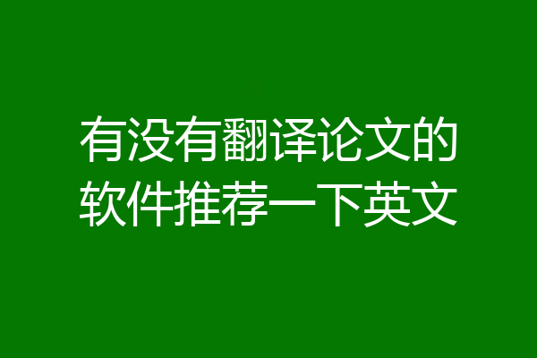 有没有翻译论文的软件推荐一下英文