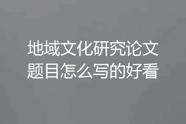 地域文化研究论文题目怎么写的好看