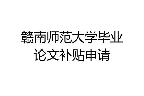 赣南师范大学毕业论文补贴申请