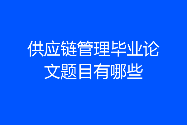供应链管理毕业论文题目有哪些