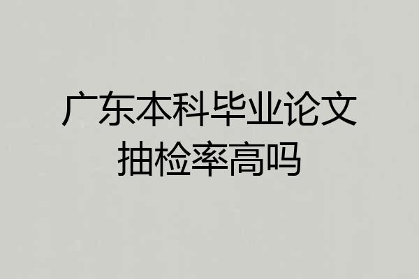 广东本科毕业论文抽检率高吗