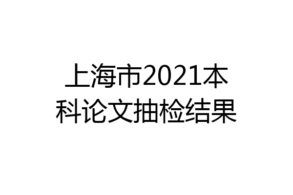 上海市2021本科论文抽检结果
