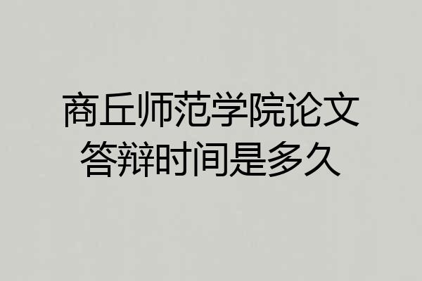 商丘师范学院论文答辩时间是多久