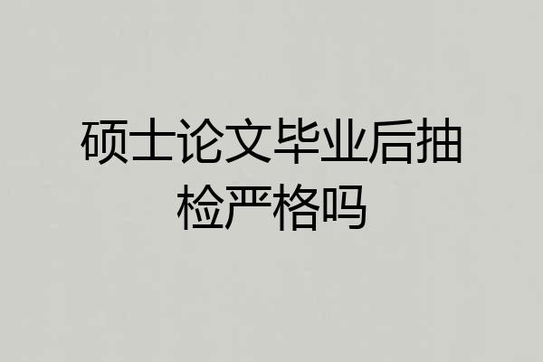 硕士论文毕业后抽检严格吗