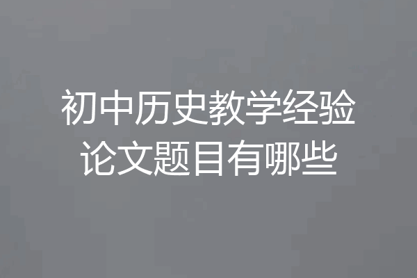 初中历史教学经验论文题目有哪些
