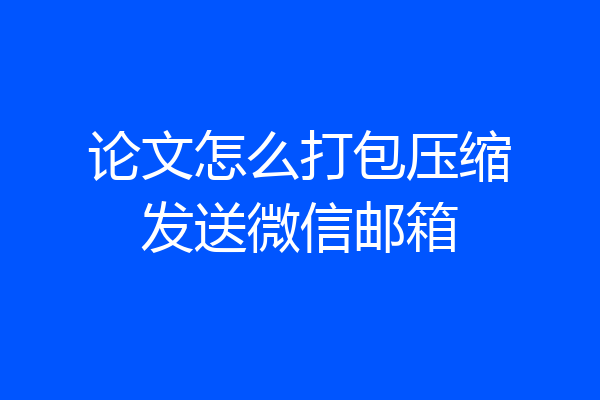 论文怎么打包压缩发送微信邮箱