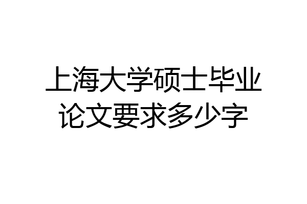 上海大学硕士毕业论文要求多少字