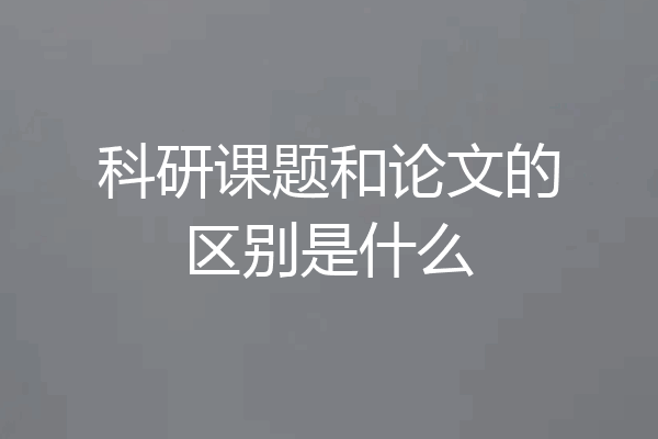 科研课题和论文的区别是什么
