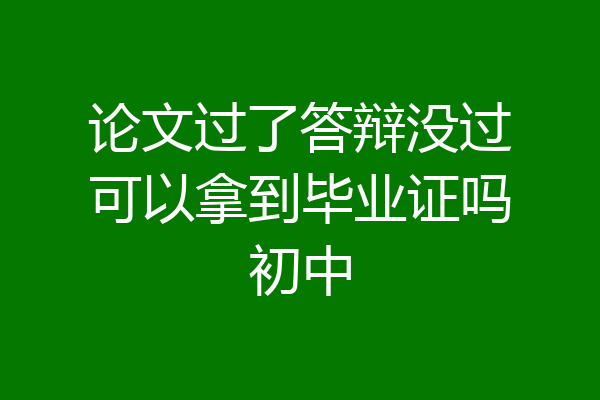 论文过了答辩没过可以拿到毕业证吗初中