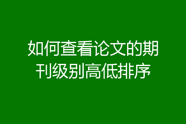 如何查看论文的期刊级别高低排序