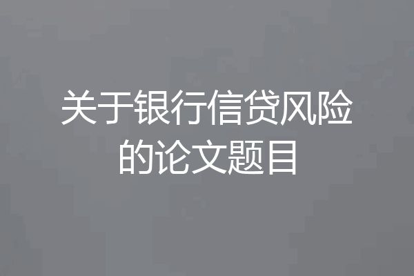 关于银行信贷风险的论文题目