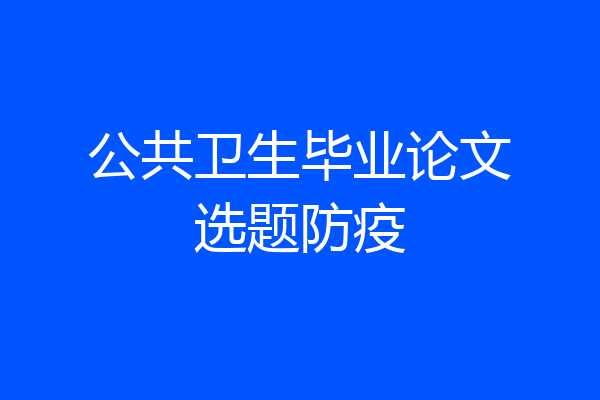 公共卫生毕业论文选题防疫