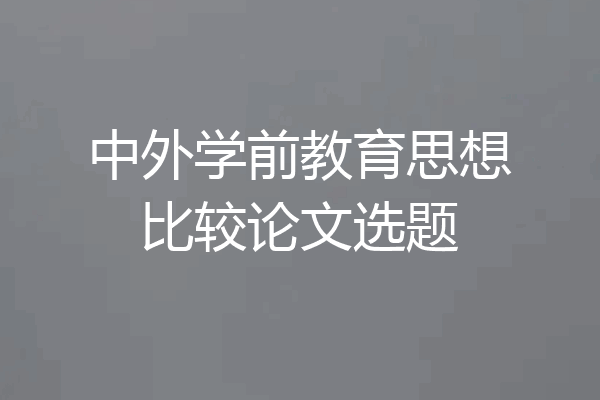 中外学前教育思想比较论文选题