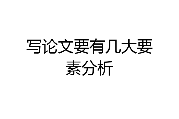 写论文要有几大要素分析