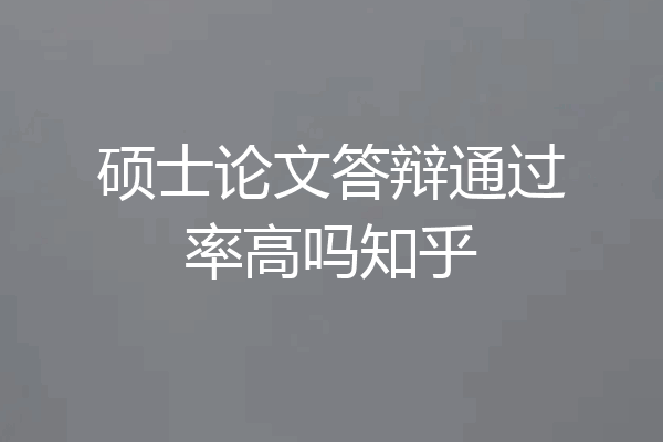硕士论文答辩通过率高吗知乎