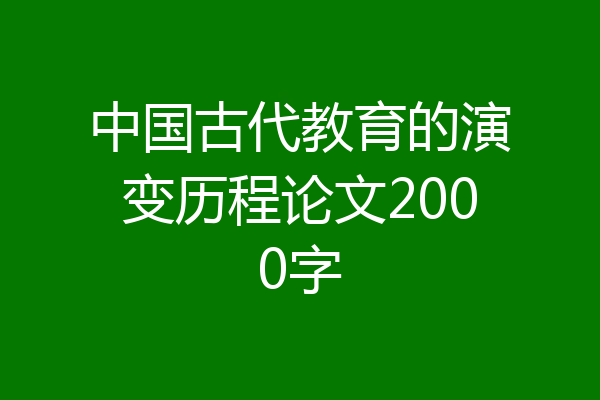 中国古代教育的演变历程论文2000字