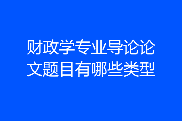 财政学专业导论论文题目有哪些类型