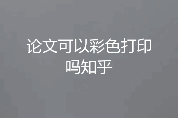 论文可以彩色打印吗知乎