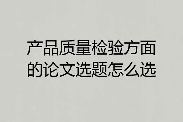 产品质量检验方面的论文选题怎么选