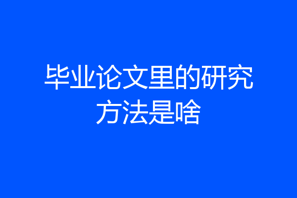 毕业论文里的研究方法是啥