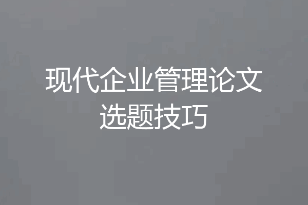 现代企业管理论文选题技巧