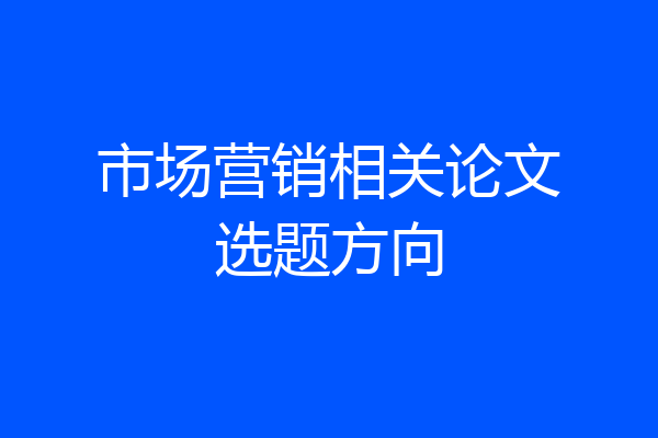 市场营销相关论文选题方向