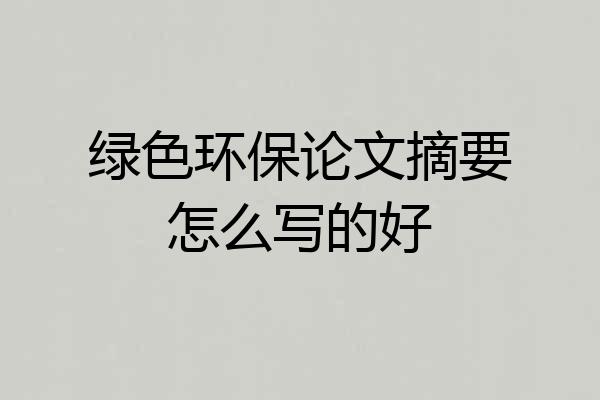 绿色环保论文摘要怎么写的好