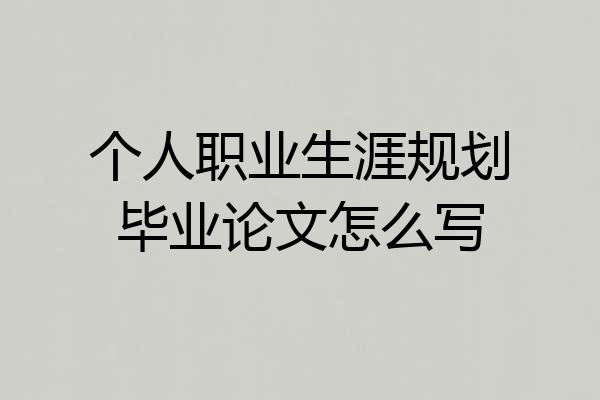 个人职业生涯规划毕业论文怎么写