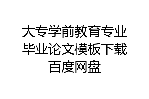 大专学前教育专业毕业论文模板下载百度网盘