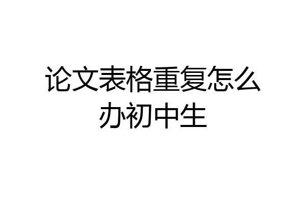 论文表格重复怎么办初中生