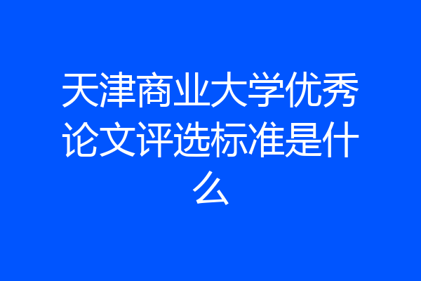 天津商业大学优秀论文评选标准是什么
