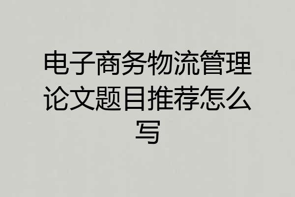 电子商务物流管理论文题目推荐怎么写