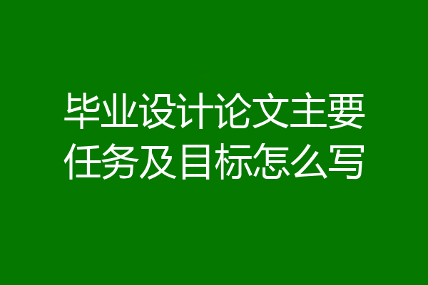 毕业设计论文主要任务及目标怎么写