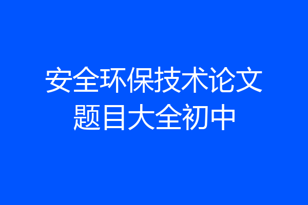 安全环保技术论文题目大全初中