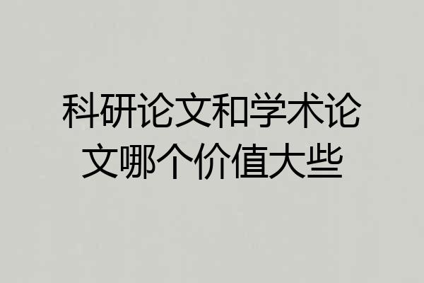 科研论文和学术论文哪个价值大些