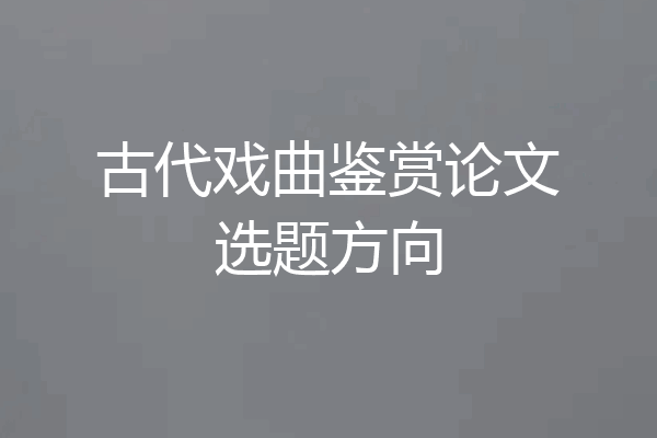 古代戏曲鉴赏论文选题方向
