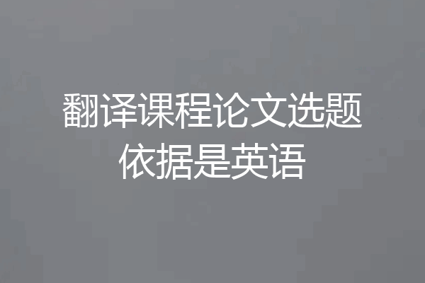 翻译课程论文选题依据是英语