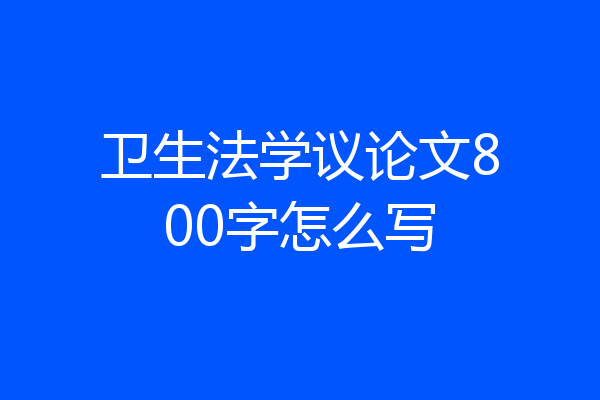卫生法学议论文800字怎么写