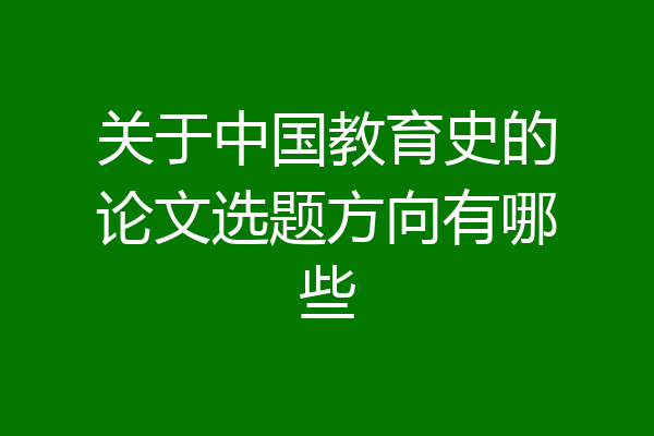 关于中国教育史的论文选题方向有哪些