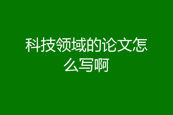 科技领域的论文怎么写啊