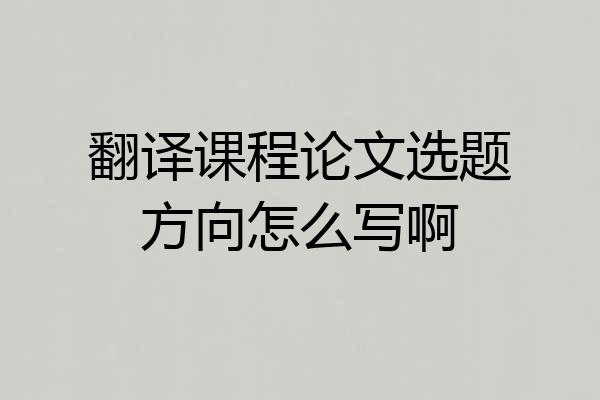 翻译课程论文选题方向怎么写啊