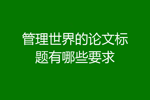 管理世界的论文标题有哪些要求