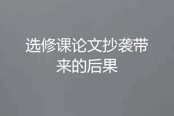 选修课论文抄袭带来的后果