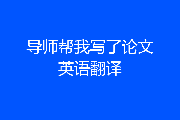 导师帮我写了论文英语翻译