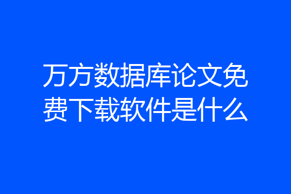 万方数据库论文免费下载软件是什么