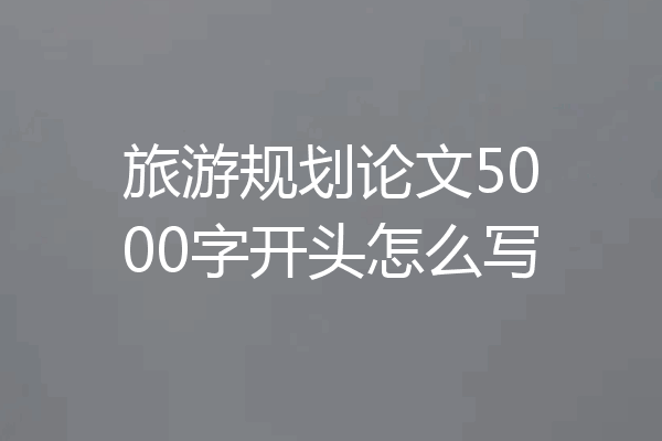 旅游规划论文5000字开头怎么写