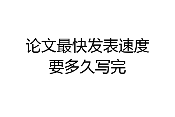 论文最快发表速度要多久写完