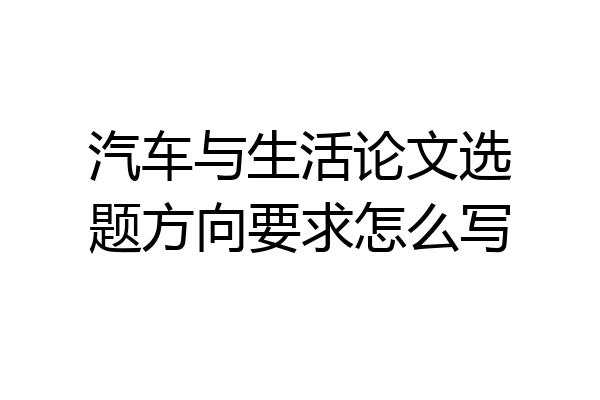 汽车与生活论文选题方向要求怎么写